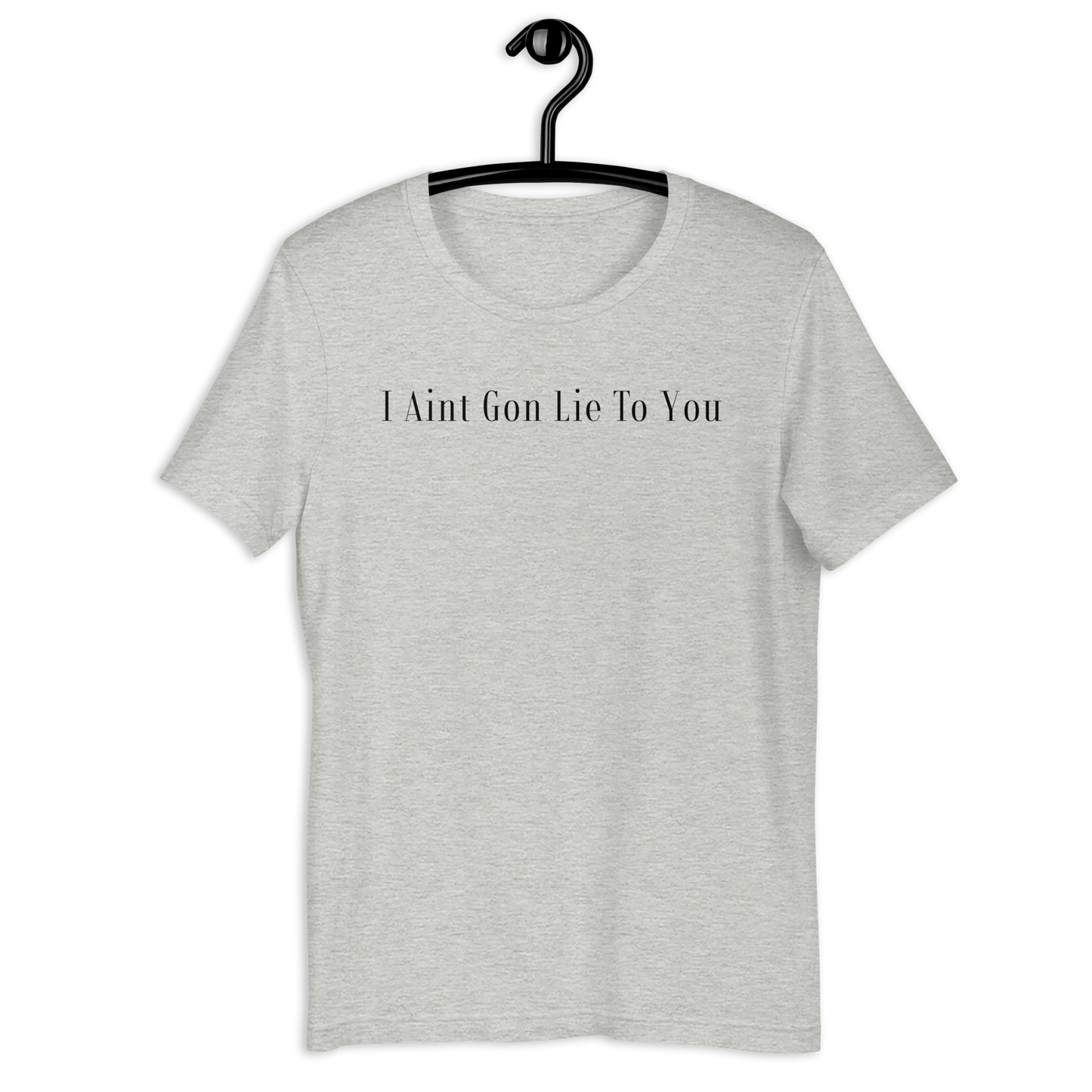 I Aint Gon Lie To You T Shirt