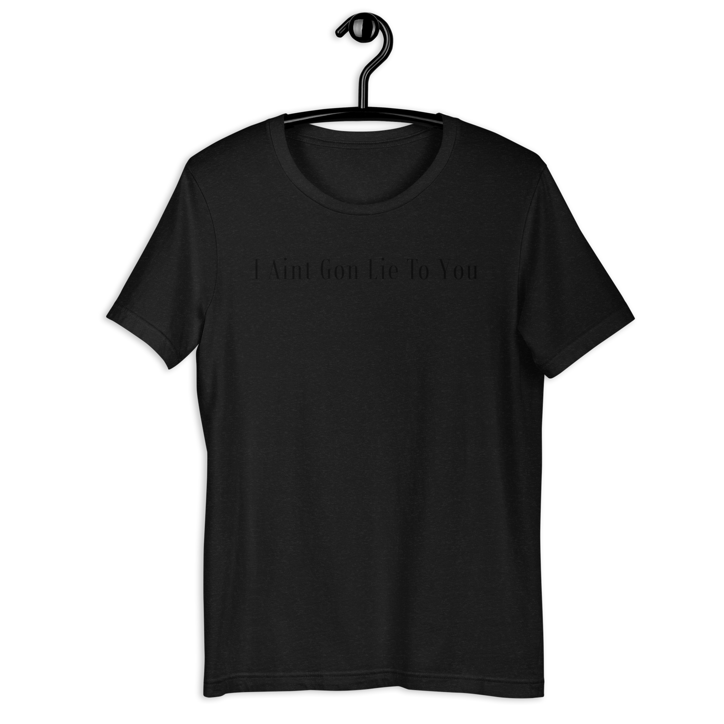 I Aint Gon Lie To You T Shirt