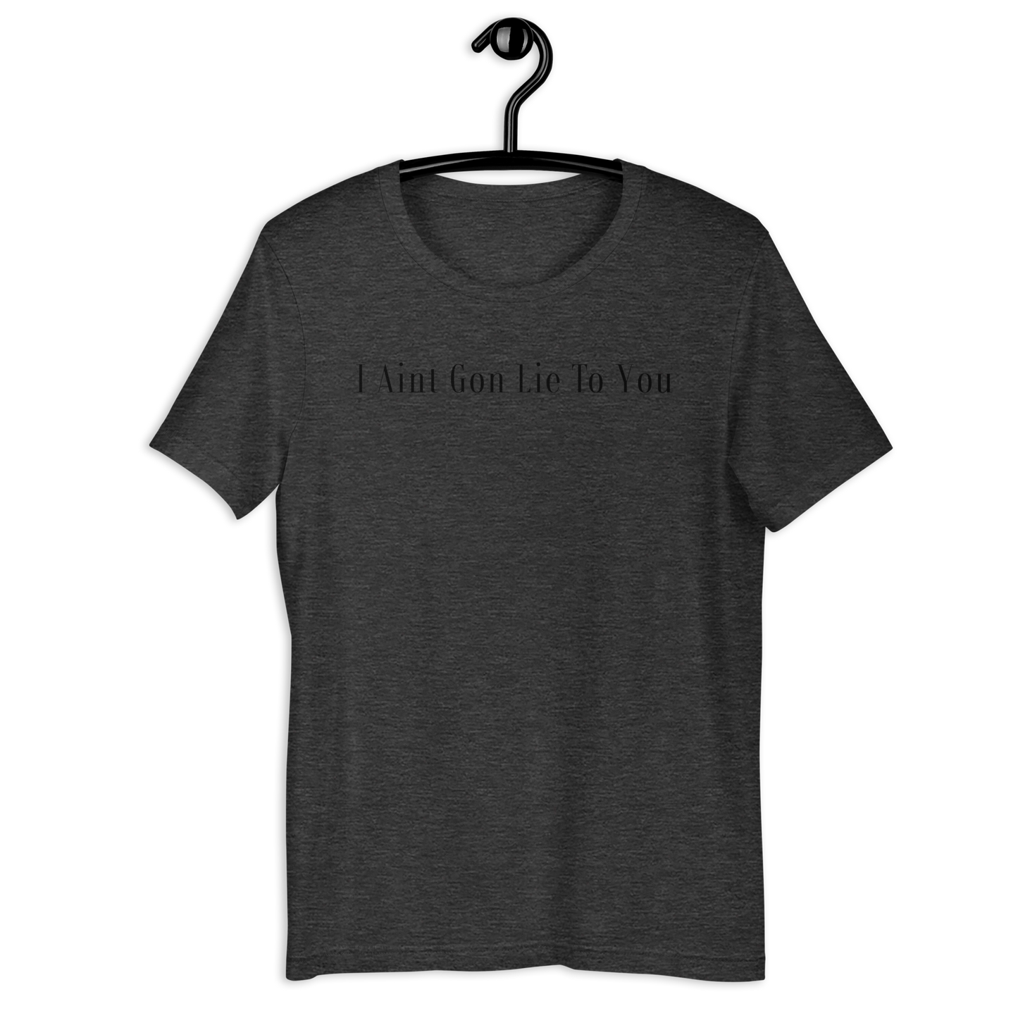 I Aint Gon Lie To You T Shirt