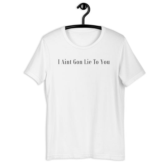 I Aint Gon Lie To You T Shirt